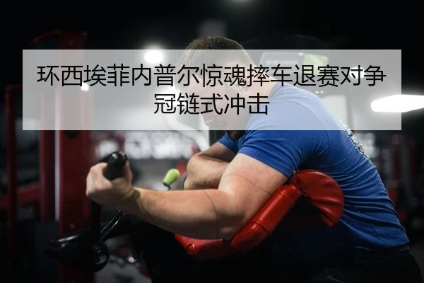 环西埃菲内普尔惊魂摔车退赛对争冠链式冲击
